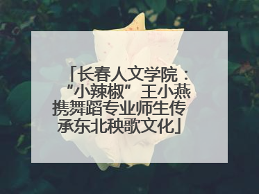 长春人文学院：“小辣椒”王小燕携舞蹈专业师生传承东北秧歌文化