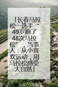 长春马拉松一选手“49岁跑了48次马拉松”，当事人：从小喜欢运动，用马拉松感受大自然