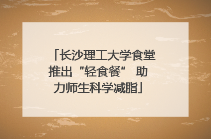 长沙理工大学食堂推出“轻食餐” 助力师生科学减脂
