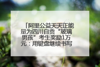 阿里公益天天正能量为四川自贡“玻璃男孩”考生奖励1万元：用键盘继续书写不设限的人生