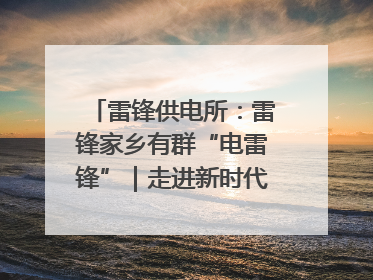 雷锋供电所：雷锋家乡有群“电雷锋”｜走进新时代“雷锋传人 长沙榜样”