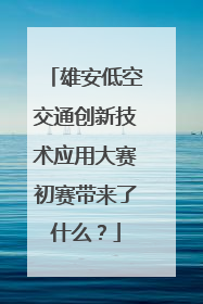 雄安低空交通创新技术应用大赛初赛带来了什么？