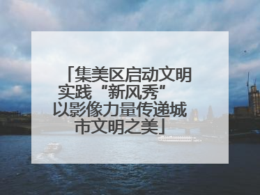 集美区启动文明实践“新风秀” 以影像力量传递城市文明之美
