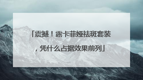 震撼！露卡菲娅祛斑套装，凭什么占据效果前列