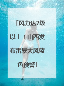 风力达7级以上！山西发布雷暴大风蓝色预警