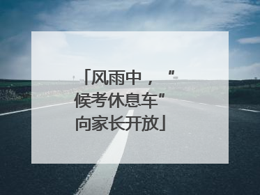 风雨中，“候考休息车”向家长开放