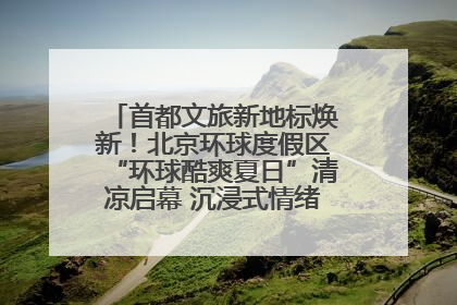 首都文旅新地标焕新！北京环球度假区“环球酷爽夏日”清凉启幕 沉浸式情绪体验赋能多元客群