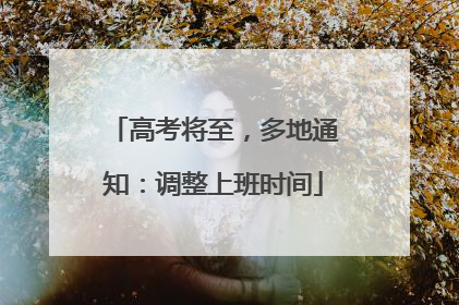 高考将至，多地通知：调整上班时间