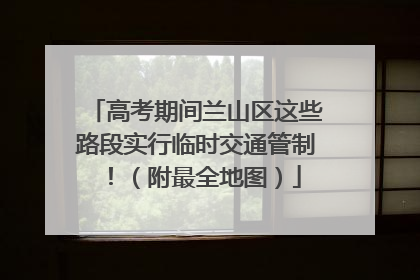 高考期间兰山区这些路段实行临时交通管制！（附最全地图）