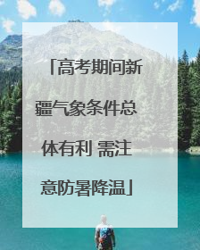 高考期间新疆气象条件总体有利 需注意防暑降温