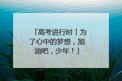 高考进行时︱为了心中的梦想，加油吧，少年！