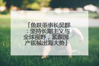 鱼跃董事长吴群：坚持长期主义与全球视野，紧跟国产医械出海大势