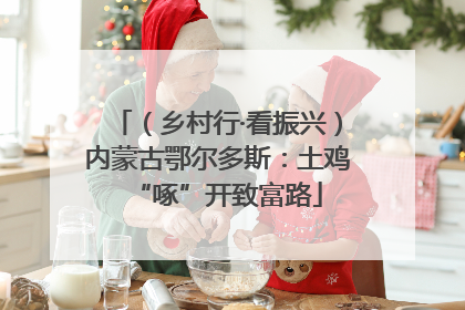 （乡村行·看振兴）内蒙古鄂尔多斯：土鸡“啄”开致富路