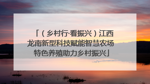 （乡村行·看振兴）江西龙南新型科技赋能智慧农场 特色养殖助力乡村振兴