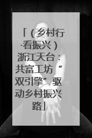 （乡村行·看振兴）浙江天台：共富工坊“双引擎”驱动乡村振兴路