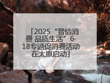 2025“晋情消费 品质生活”6·18专题促消费活动在太原启动