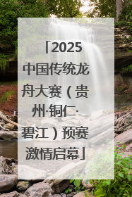 2025中国传统龙舟大赛（贵州·铜仁·碧江）预赛激情启幕