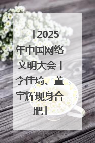 2025年中国网络文明大会丨李佳琦、董宇辉现身合肥