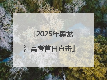 2025年黑龙江高考首日直击