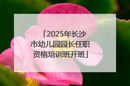 2025年长沙市幼儿园园长任职资格培训班开班