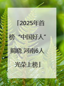 2025年首榜“中国好人”揭晓 河南6人光荣上榜
