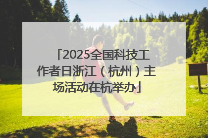 2025全国科技工作者日浙江（杭州）主场活动在杭举办