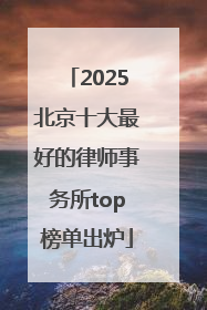 2025北京十大最好的律师事务所top榜单出炉