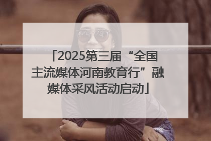 2025第三届“全国主流媒体河南教育行”融媒体采风活动启动