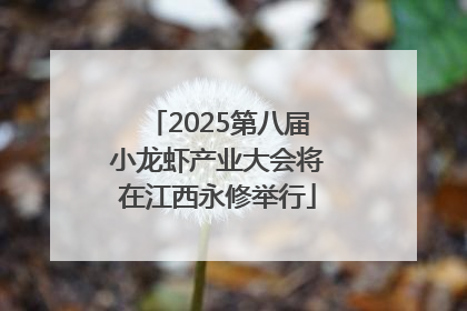2025第八届小龙虾产业大会将在江西永修举行
