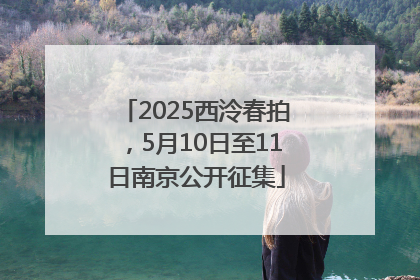 2025西泠春拍，5月10日至11日南京公开征集