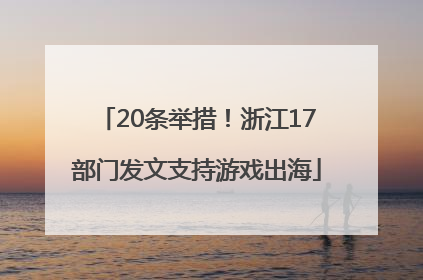 20条举措！浙江17部门发文支持游戏出海
