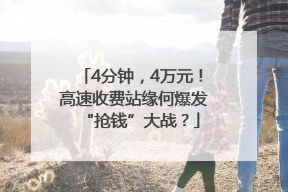 4分钟，4万元！高速收费站缘何爆发“抢钱”大战？