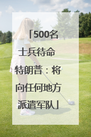 500名士兵待命 特朗普：将向任何地方派遣军队