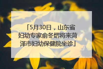5月30日，山东省妇幼专家俞冬熠将来菏泽市妇幼保健院坐诊