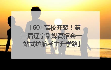 60+高校齐聚！第三届辽宁融媒高招会一站式护航考生升学路