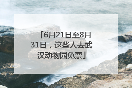 6月21日至8月31日，这些人去武汉动物园免票