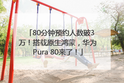 80分钟预约人数破3万！搭载原生鸿蒙，华为Pura 80来了！