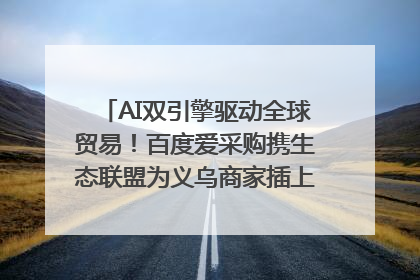 AI双引擎驱动全球贸易！百度爱采购携生态联盟为义乌商家插上“数字翅膀”