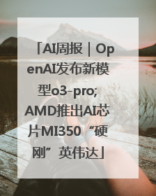 AI周报｜OpenAI发布新模型o3-pro;AMD推出AI芯片MI350“硬刚”英伟达
