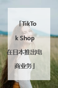 TikTok Shop在日本推出电商业务